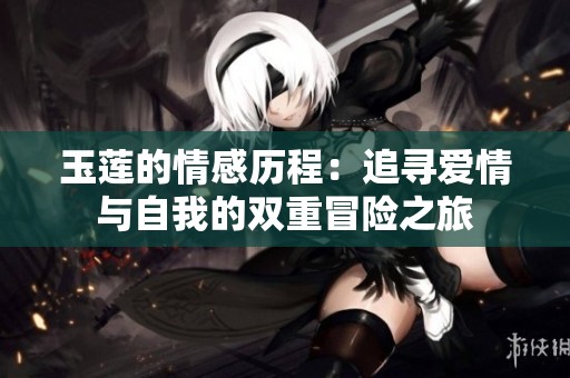 玉蓮的情感歷程：追尋愛情與自我的雙重冒險之旅