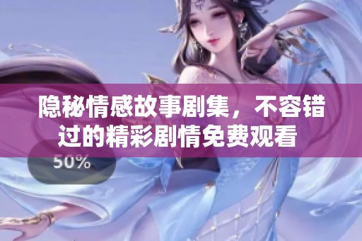 隱秘情感故事劇集，不容錯過的精彩劇情免費觀看 