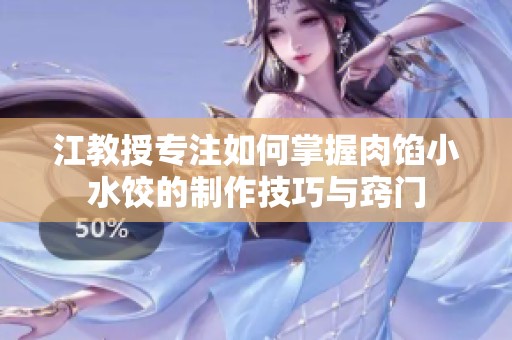 江教授專注如何掌握肉餡小水餃的制作技巧與竅門