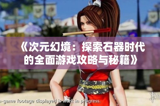《次元幻境：探索石器時代的全面游戲攻略與秘籍》