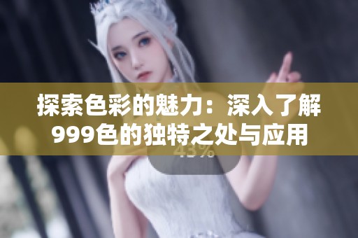 探索色彩的魅力：深入了解999色的獨特之處與應用