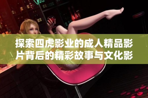 探索四虎影業的成人精品影片背后的精彩故事與文化影響