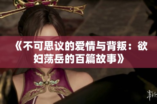 《不可思議的愛情與背叛：欲婦蕩岳的百篇故事》