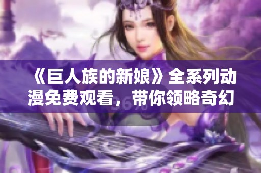 《巨人族的新娘》全系列動(dòng)漫免費(fèi)觀看，帶你領(lǐng)略奇幻愛情故事