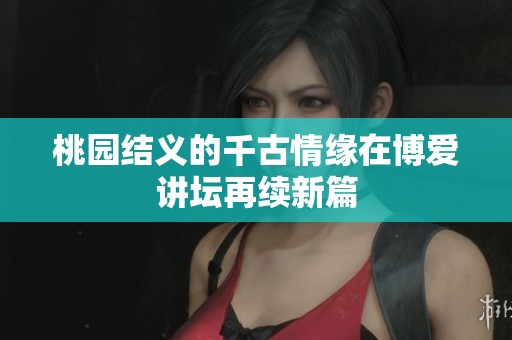 桃園結義的千古情緣在博愛講壇再續新篇