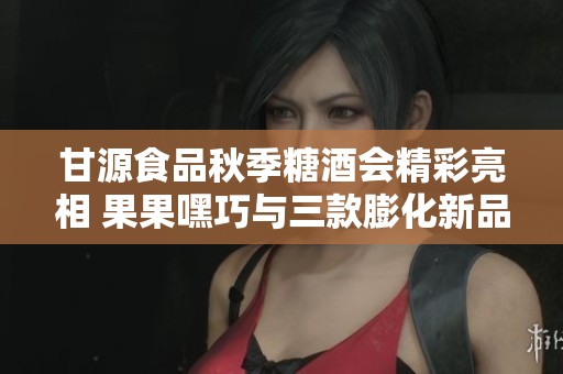 甘源食品秋季糖酒會精彩亮相 果果嘿巧與三款膨化新品引領潮流