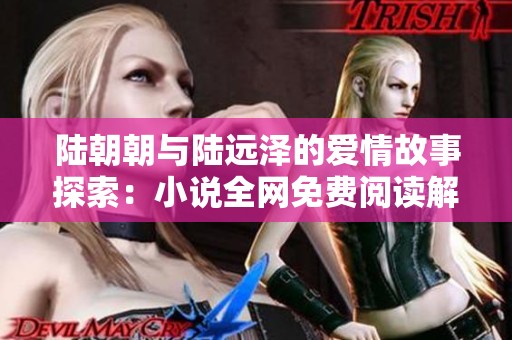 陸朝朝與陸遠澤的愛情故事探索：小說全網免費閱讀解析