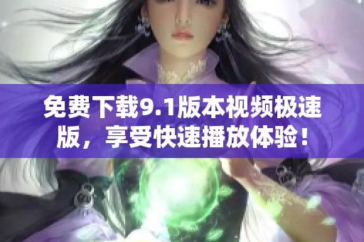 免費下載9.1版本視頻極速版，享受快速播放體驗！
