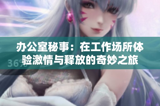 辦公室秘事：在工作場所體驗激情與釋放的奇妙之旅