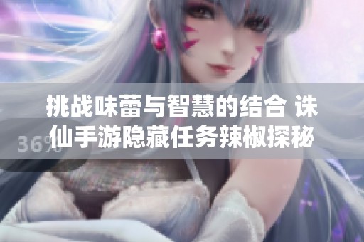 挑戰味蕾與智慧的結合 誅仙手游隱藏任務辣椒探秘