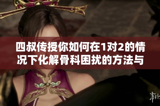 四叔傳授你如何在1對2的情況下化解骨科困擾的方法與技巧