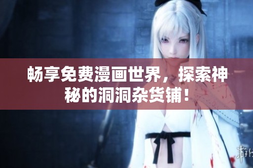 暢享免費漫畫世界，探索神秘的洞洞雜貨鋪！