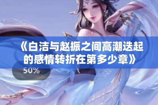 《白潔與趙振之間高潮迭起的感情轉折在第多少章》