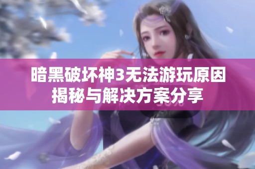 暗黑破壞神3無法游玩原因揭秘與解決方案分享