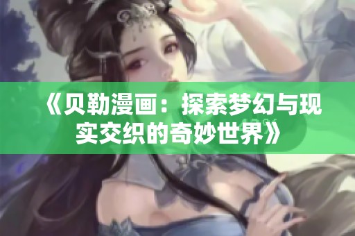 《貝勒漫畫：探索夢(mèng)幻與現(xiàn)實(shí)交織的奇妙世界》