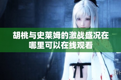 胡桃與史萊姆的激戰盛況在哪里可以在線觀看