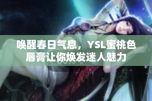喚醒春日氣息，YSL蜜桃色唇膏讓你煥發迷人魅力