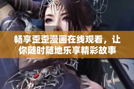 暢享歪歪漫畫在線觀看，讓你隨時隨地樂享精彩故事