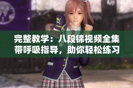 完整教學：八段錦視頻全集帶呼吸指導，助你輕松練習