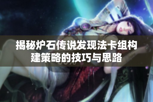 揭秘爐石傳說發(fā)現(xiàn)法卡組構(gòu)建策略的技巧與思路