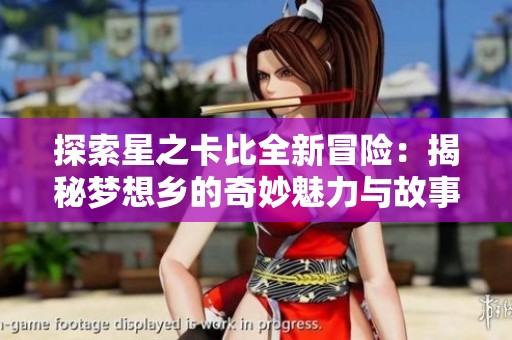 探索星之卡比全新冒險：揭秘夢想鄉的奇妙魅力與故事