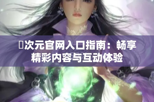 囧次元官網入口指南：暢享精彩內容與互動體驗