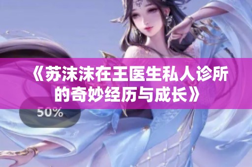 《蘇沫沫在王醫(yī)生私人診所的奇妙經(jīng)歷與成長(zhǎng)》