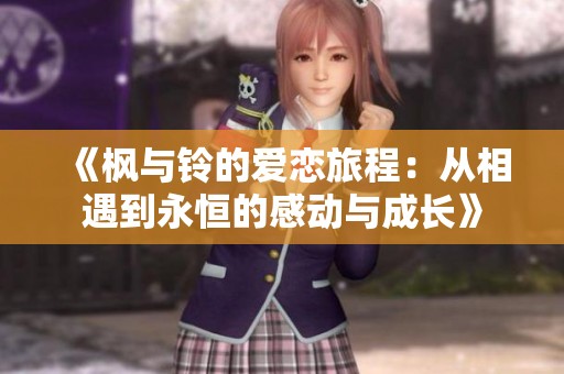 《楓與鈴的愛戀旅程：從相遇到永恒的感動與成長》