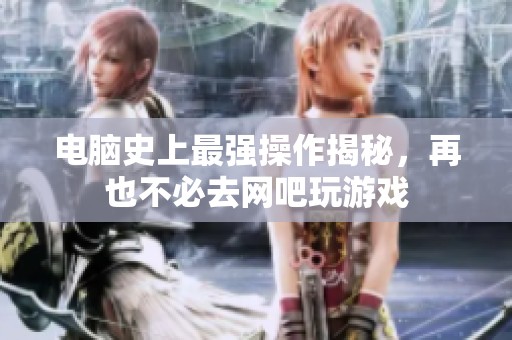 電腦史上最強操作揭秘，再也不必去網吧玩游戲