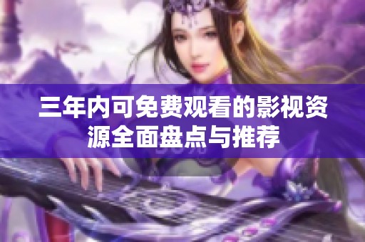 三年內可免費觀看的影視資源全面盤點與推薦