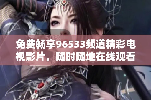 免費暢享96533頻道精彩電視影片，隨時隨地在線觀看