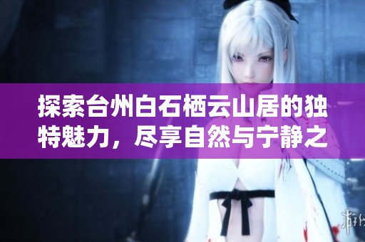 探索臺州白石棲云山居的獨特魅力，盡享自然與寧靜之美