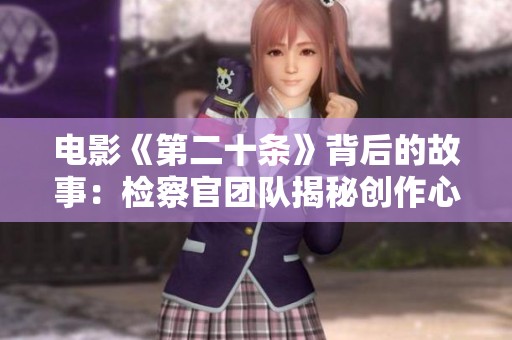 電影《第二十條》背后的故事：檢察官團隊揭秘創作心路歷程