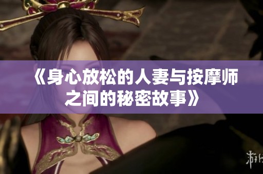 《身心放松的人妻與按摩師之間的秘密故事》