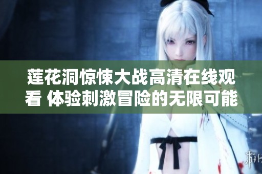 蓮花洞驚悚大戰高清在線觀看 體驗刺激冒險的無限可能