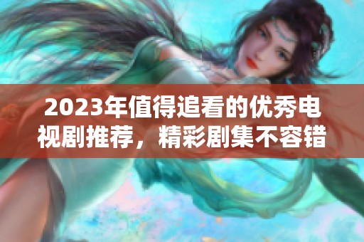2023年值得追看的優秀電視劇推薦，精彩劇集不容錯過