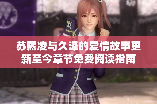 蘇熙凌與久澤的愛情故事更新至今章節免費閱讀指南