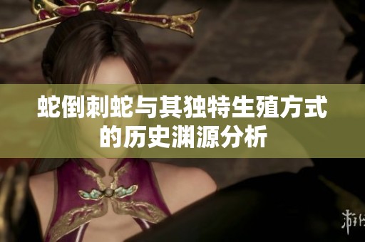 蛇倒刺蛇與其獨特生殖方式的歷史淵源分析