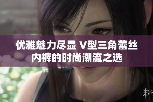 優(yōu)雅魅力盡顯 V型三角蕾絲內(nèi)褲的時尚潮流之選