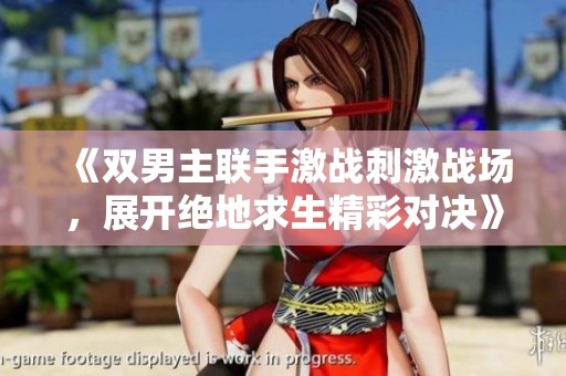 《雙男主聯(lián)手激戰(zhàn)刺激戰(zhàn)場，展開絕地求生精彩對決》