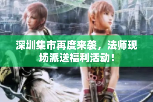 深圳集市再度來襲，法師現場派送福利活動！