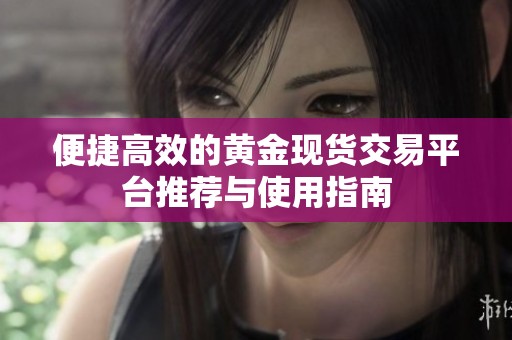 便捷高效的黃金現貨交易平臺推薦與使用指南