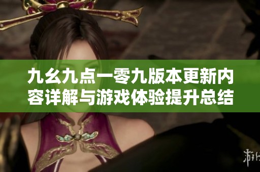 九幺九點一零九版本更新內(nèi)容詳解與游戲體驗提升總結(jié)