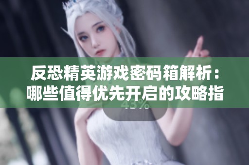 反恐精英游戲密碼箱解析：哪些值得優先開啟的攻略指南