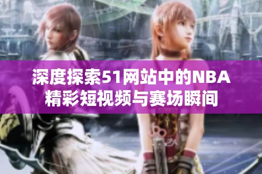 深度探索51網站中的NBA精彩短視頻與賽場瞬間