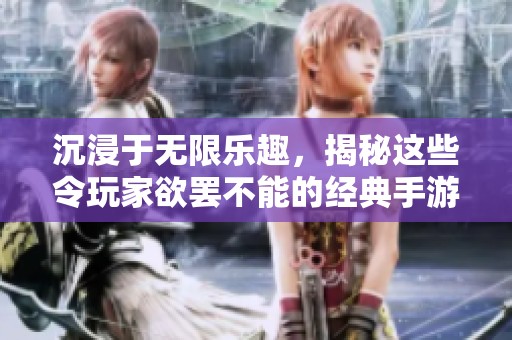 沉浸于無限樂趣，揭秘這些令玩家欲罷不能的經典手游