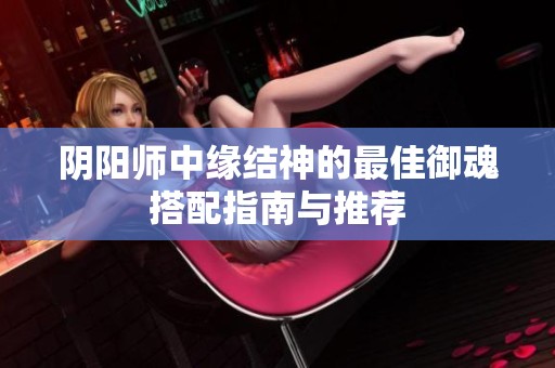 陰陽師中緣結神的最佳御魂搭配指南與推薦