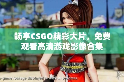 暢享CSGO精彩大片，免費觀看高清游戲影像合集