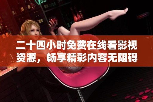 二十四小時免費在線看影視資源，暢享精彩內容無阻礙