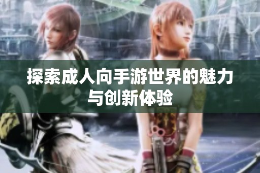 探索成人向手游世界的魅力與創新體驗